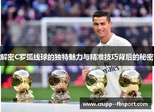 解密C罗弧线球的独特魅力与精准技巧背后的秘密 解密C罗弧线球的独特魅力与精准技巧背后的秘密
