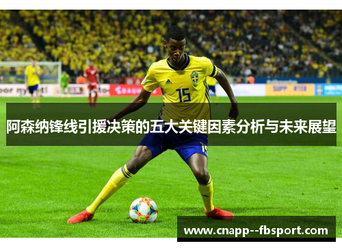 阿森纳锋线引援决策的五大关键因素分析与未来展望 阿森纳锋线引援决策的五大关键因素分析与未来展望
