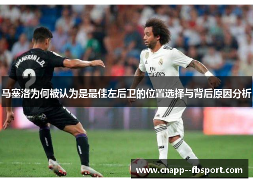 马塞洛为何被认为是最佳左后卫的位置选择与背后原因分析