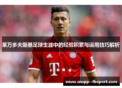 莱万多夫斯基足球生涯中的经验积累与运用技巧解析