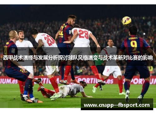 西甲战术演绎与发展分析探讨球队风格演变与战术革新对比赛的影响