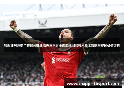 努涅斯对阵荷兰英超关键战高光与不足全面表现回顾技术战术影响与赛场价值评析
