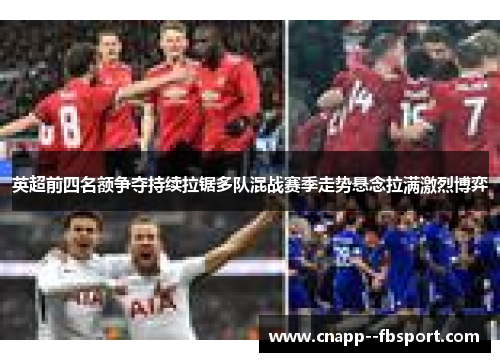 英超前四名额争夺持续拉锯多队混战赛季走势悬念拉满激烈博弈 英超前四名额争夺持续拉锯多队混战赛季走势悬念拉满激烈博弈