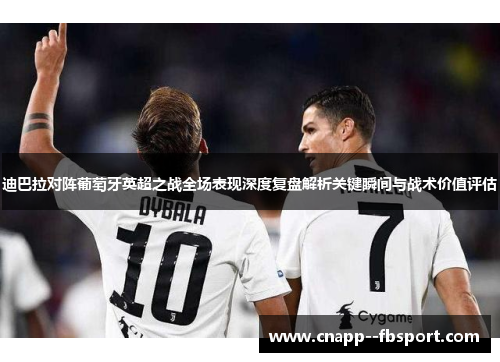 迪巴拉对阵葡萄牙英超之战全场表现深度复盘解析关键瞬间与战术价值评估