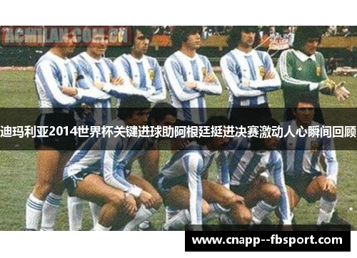 迪玛利亚2014世界杯关键进球助阿根廷挺进决赛激动人心瞬间回顾 迪玛利亚2014世界杯关键进球助阿根廷挺进决赛激动人心瞬间回顾