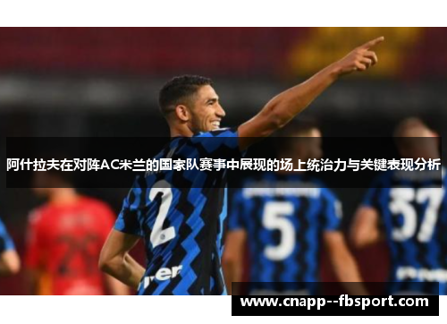 阿什拉夫在对阵AC米兰的国家队赛事中展现的场上统治力与关键表现分析