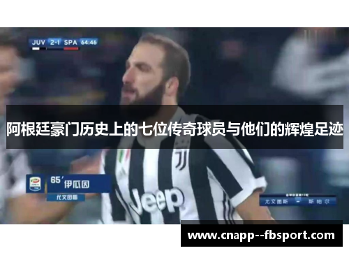 阿根廷豪门历史上的七位传奇球员与他们的辉煌足迹