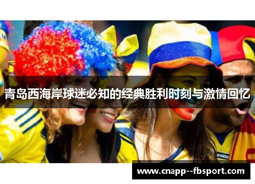 青岛西海岸球迷必知的经典胜利时刻与激情回忆