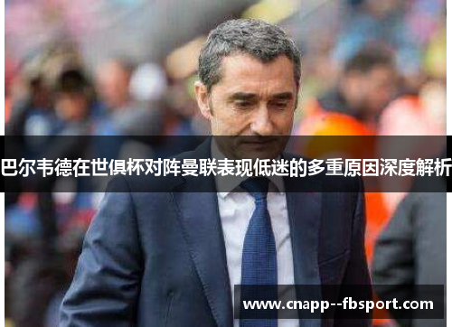巴尔韦德在世俱杯对阵曼联表现低迷的多重原因深度解析 巴尔韦德在世俱杯对阵曼联表现低迷的多重原因深度解析