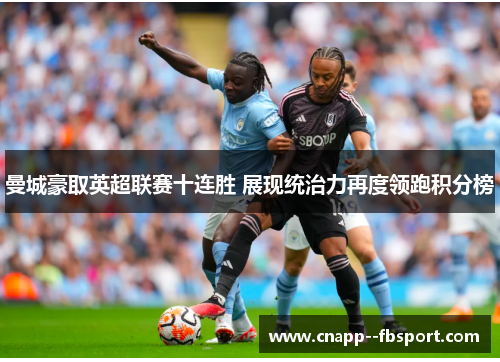 曼城豪取英超联赛十连胜 展现统治力再度领跑积分榜 曼城豪取英超联赛十连胜 展现统治力再度领跑积分榜