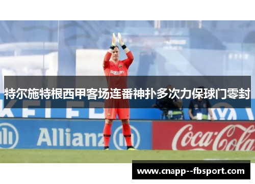 特尔施特根西甲客场连番神扑多次力保球门零封 特尔施特根西甲客场连番神扑多次力保球门零封