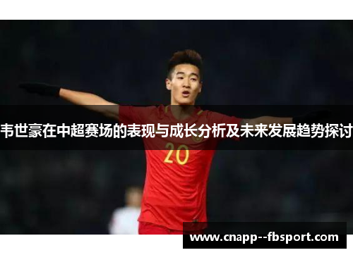 韦世豪在中超赛场的表现与成长分析及未来发展趋势探讨 韦世豪在中超赛场的表现与成长分析及未来发展趋势探讨
