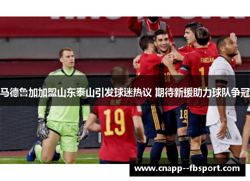 马德鲁加加盟山东泰山引发球迷热议 期待新援助力球队争冠