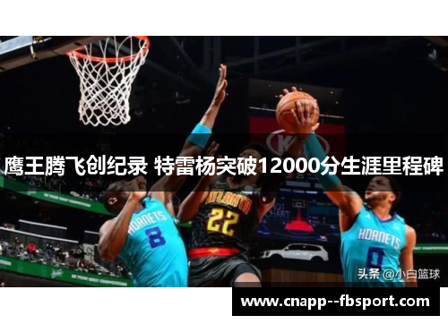 鹰王腾飞创纪录 特雷杨突破12000分生涯里程碑