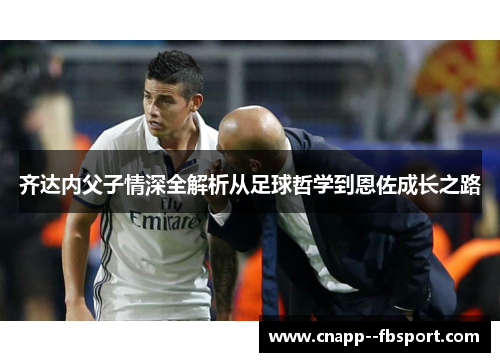 齐达内父子情深全解析从足球哲学到恩佐成长之路