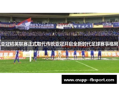 亚冠精英联赛正式取代传统亚冠开启全新时代足球赛事格局