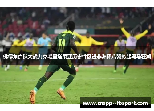 佛得角点球大战力克毛里塔尼亚历史性挺进非洲杯八强掀起黑马狂潮 佛得角点球大战力克毛里塔尼亚历史性挺进非洲杯八强掀起黑马狂潮