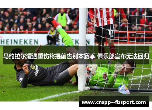 马约拉尔遭遇重伤将提前告别本赛季 俱乐部宣布无法回归 马约拉尔遭遇重伤将提前告别本赛季 俱乐部宣布无法回归