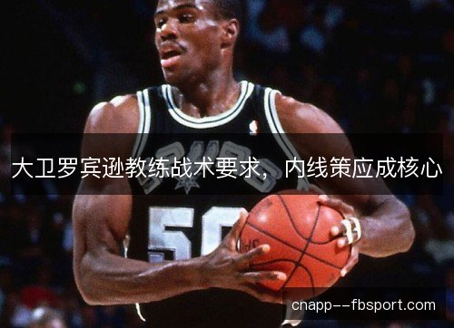 大卫罗宾逊教练战术要求，内线策应成核心