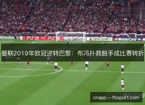 曼联2019年欧冠逆转巴黎：布冯扑救脱手成比赛转折